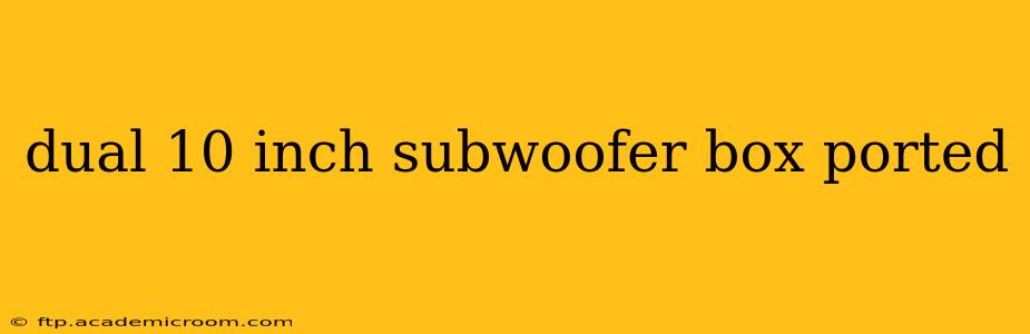 dual 10 inch subwoofer box ported