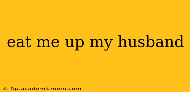 eat me up my husband