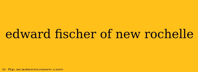 edward fischer of new rochelle