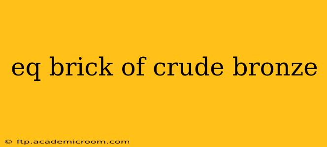 eq brick of crude bronze