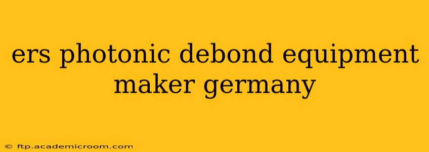 ers photonic debond equipment maker germany
