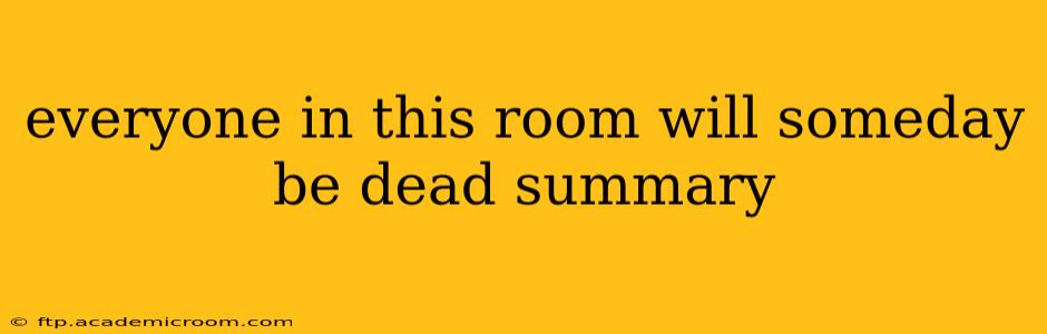 everyone in this room will someday be dead summary