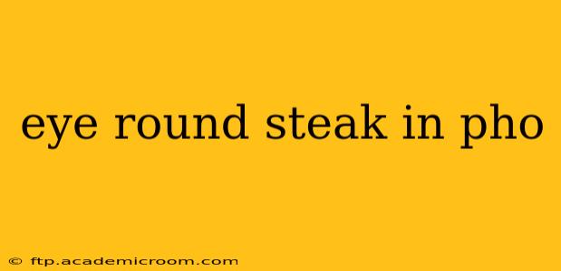 eye round steak in pho