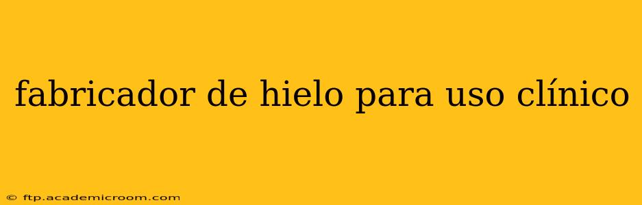 fabricador de hielo para uso clínico
