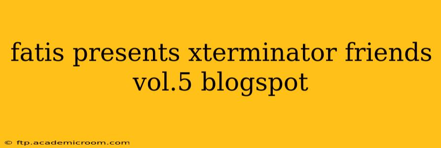 fatis presents xterminator friends vol.5 blogspot