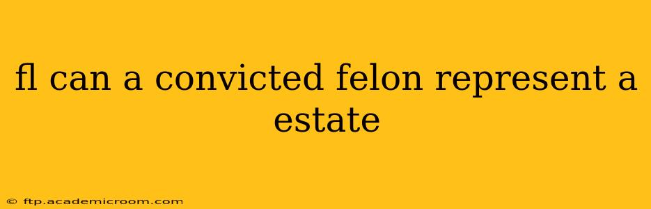 fl can a convicted felon represent a estate