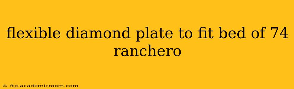 flexible diamond plate to fit bed of 74 ranchero