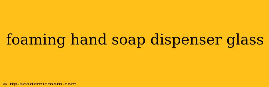 foaming hand soap dispenser glass