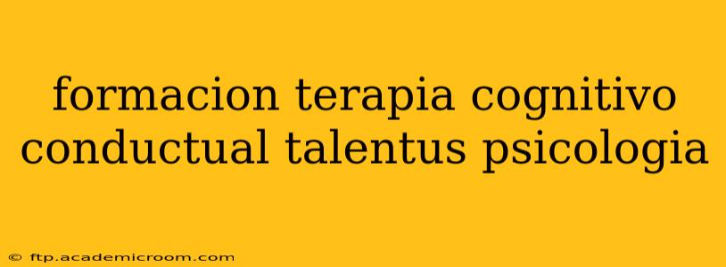 formacion terapia cognitivo conductual talentus psicologia
