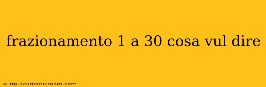 frazionamento 1 a 30 cosa vul dire