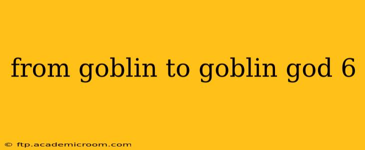 from goblin to goblin god 6