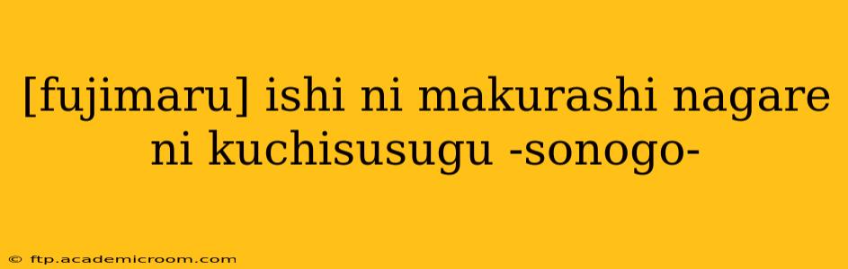 [fujimaru] ishi ni makurashi nagare ni kuchisusugu -sonogo-