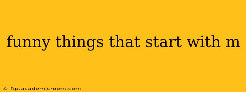 funny things that start with m