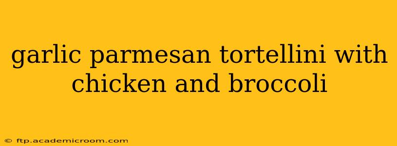 garlic parmesan tortellini with chicken and broccoli