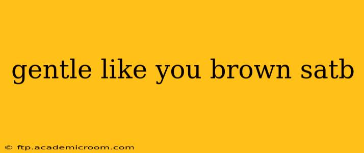 gentle like you brown satb