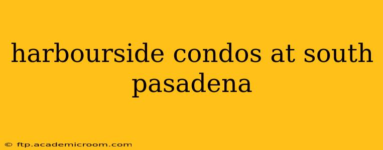 harbourside condos at south pasadena