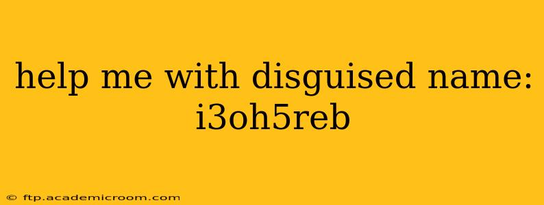 help me with disguised name: i3oh5reb
