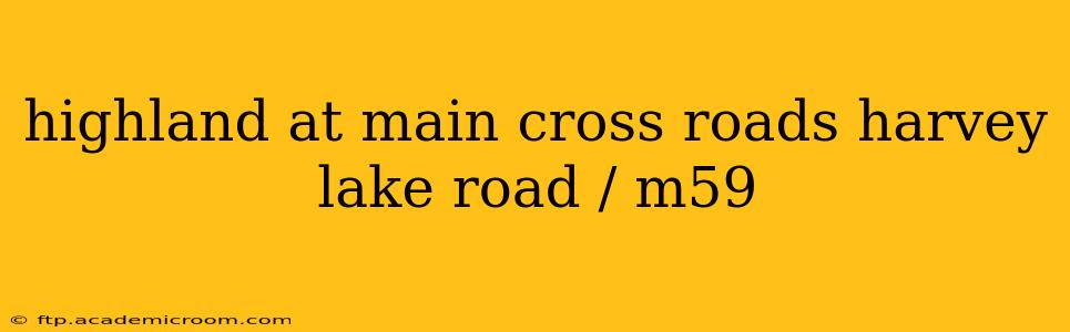 highland at main cross roads harvey lake road / m59