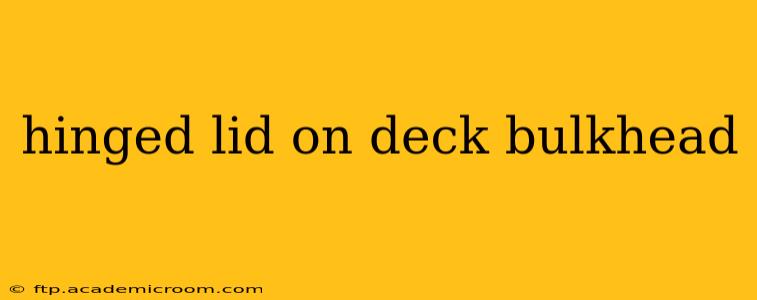 hinged lid on deck bulkhead