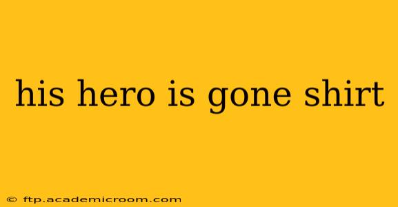 his hero is gone shirt