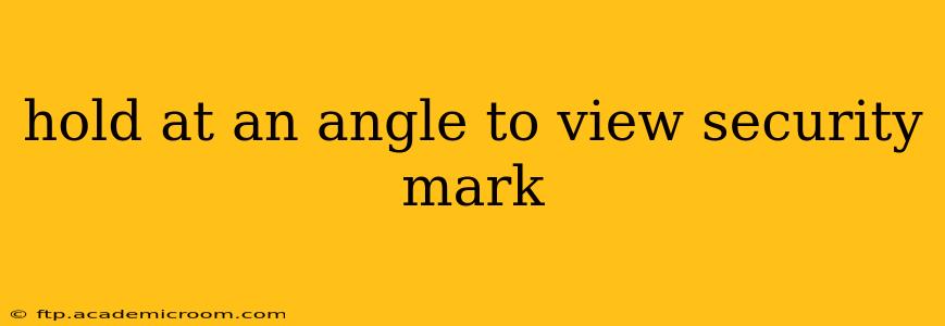 hold at an angle to view security mark