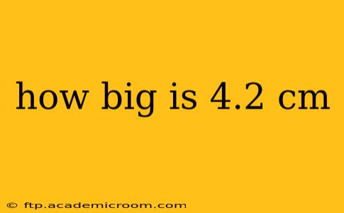 how big is 4.2 cm