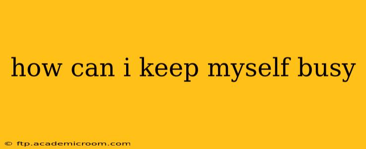 how can i keep myself busy