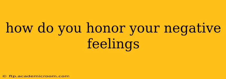 how do you honor your negative feelings