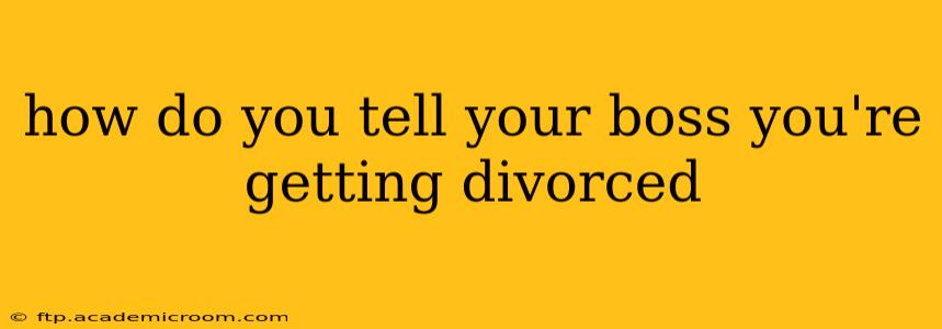 how do you tell your boss you're getting divorced