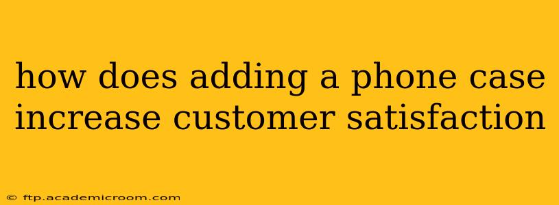 how does adding a phone case increase customer satisfaction