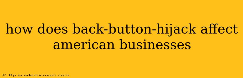 how does back-button-hijack affect american businesses
