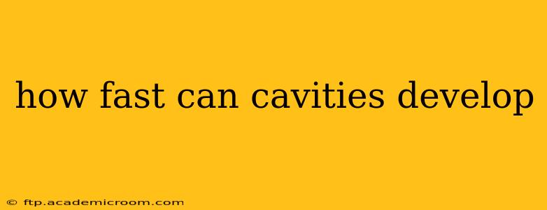 how fast can cavities develop