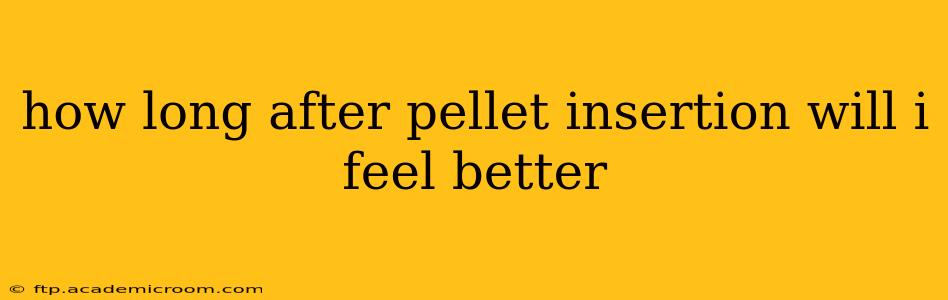 how long after pellet insertion will i feel better