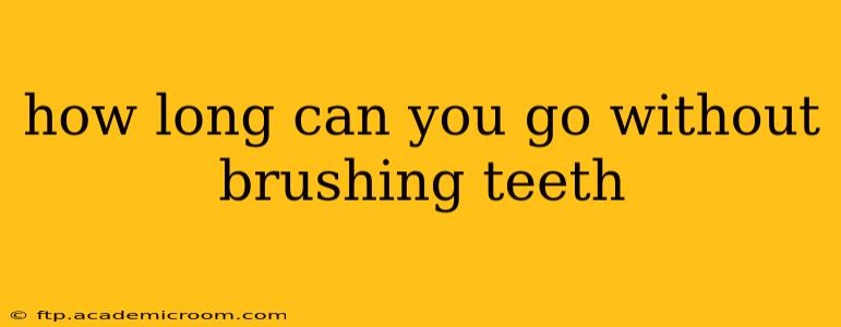 how long can you go without brushing teeth