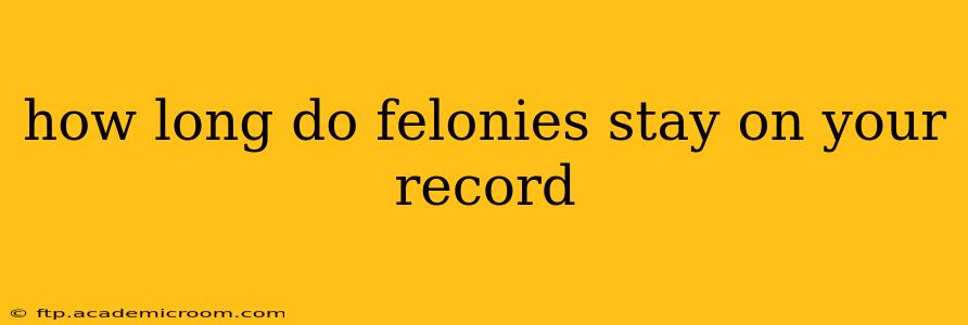 how long do felonies stay on your record