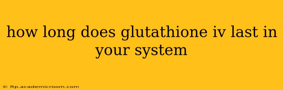how long does glutathione iv last in your system