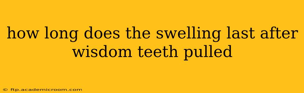 how long does the swelling last after wisdom teeth pulled