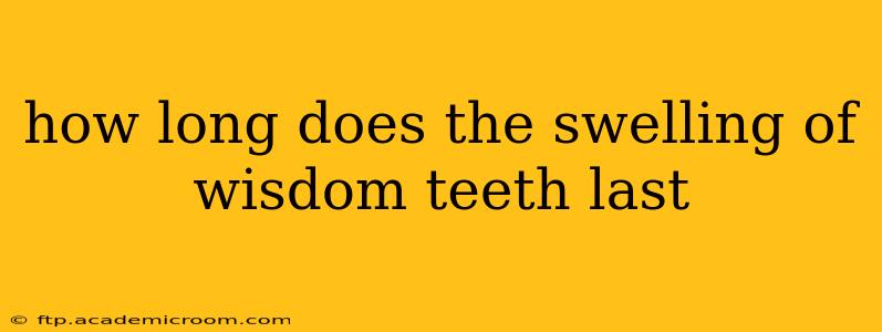 how long does the swelling of wisdom teeth last