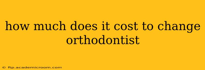 how much does it cost to change orthodontist