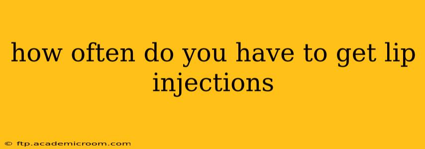 how often do you have to get lip injections