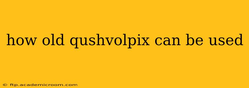 how old qushvolpix can be used