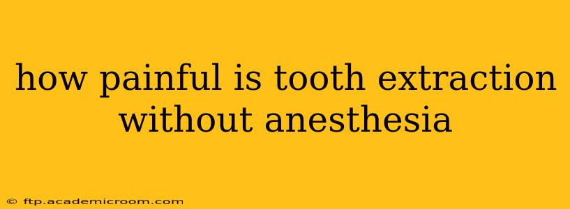 how painful is tooth extraction without anesthesia