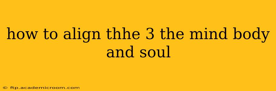 how to align thhe 3 the mind body and soul