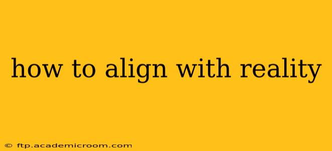 how to align with reality