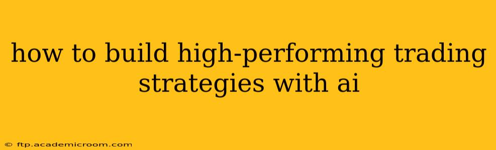 how to build high-performing trading strategies with ai