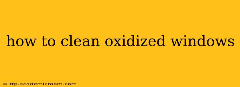 how to clean oxidized windows