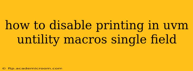 how to disable printing in uvm untility macros single field