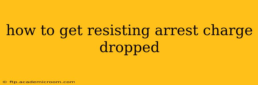 how to get resisting arrest charge dropped