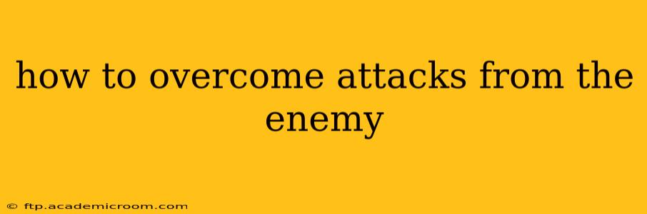 how to overcome attacks from the enemy