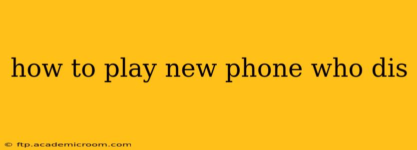 how to play new phone who dis